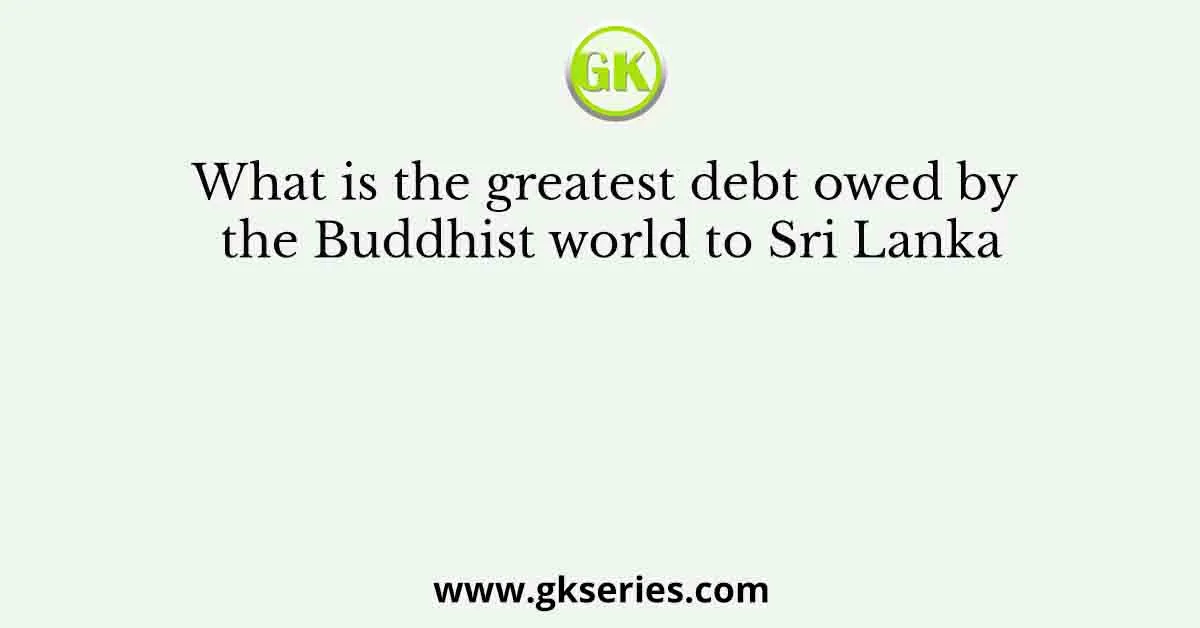 What is the greatest debt owed by the Buddhist world to Sri Lanka