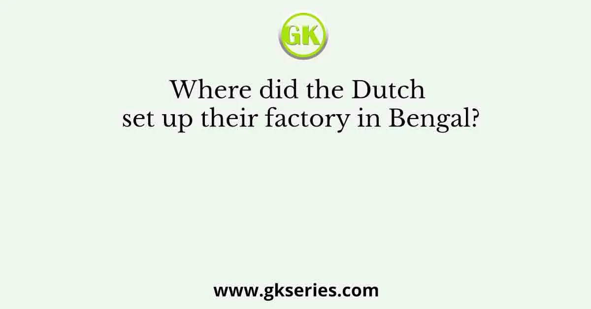 Where did the Dutch set up their factory in Bengal?