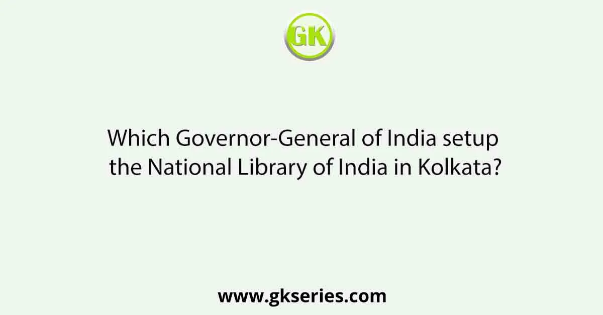 Which Governor-General of India setup the National Library of India in Kolkata?