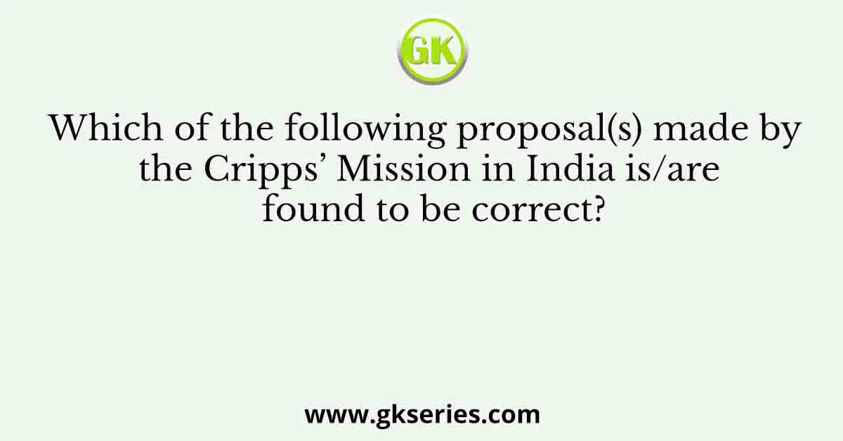 Which of the following proposal(s) made by the Cripps’ Mission in India is/are found to be correct?