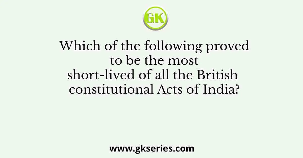 Which of the following proved to be the most short-lived of all the British constitutional Acts of India?
