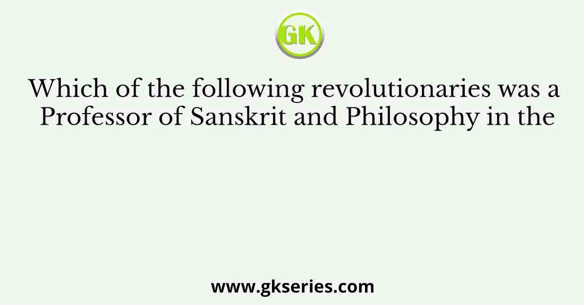 Which of the following revolutionaries was a Professor of Sanskrit and Philosophy in the