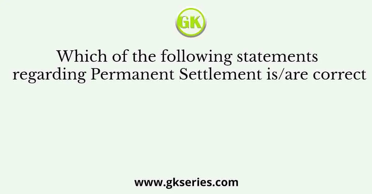 Which of the following statements regarding Permanent Settlement is/are correct