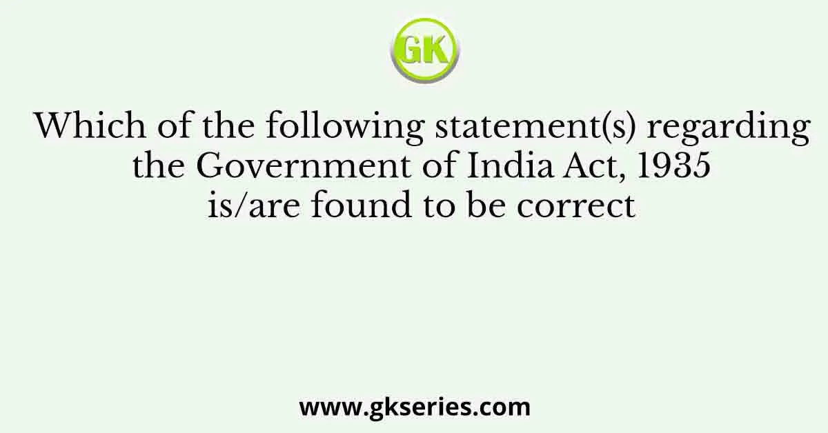Which of the following statement(s) regarding the Government of India Act, 1935 is/are found to be correct