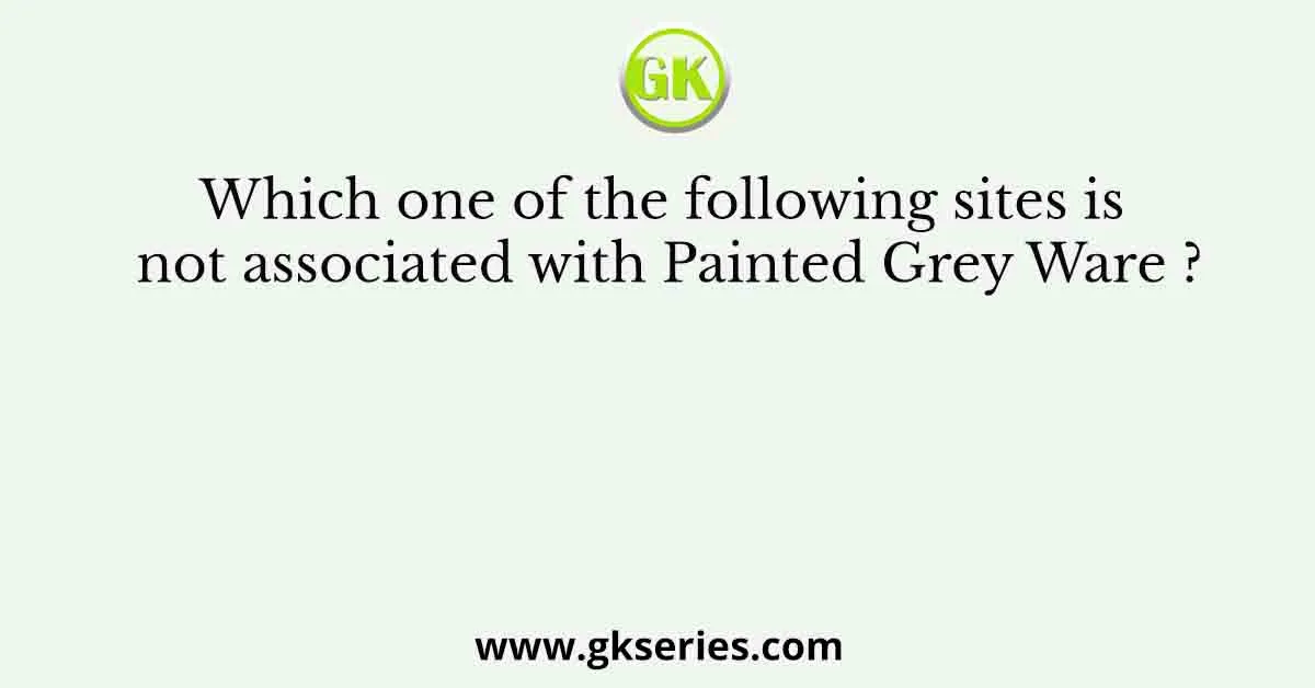Which one of the following sites is not associated with Painted Grey Ware ?