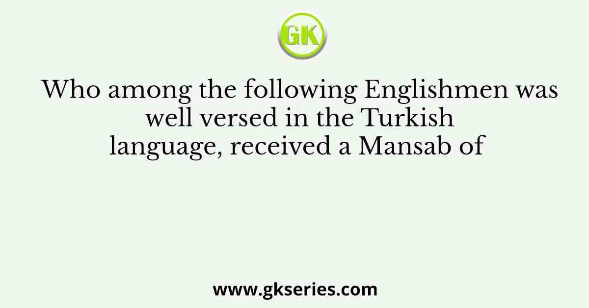 Who among the following Englishmen was well versed in the Turkish language, received a Mansab of