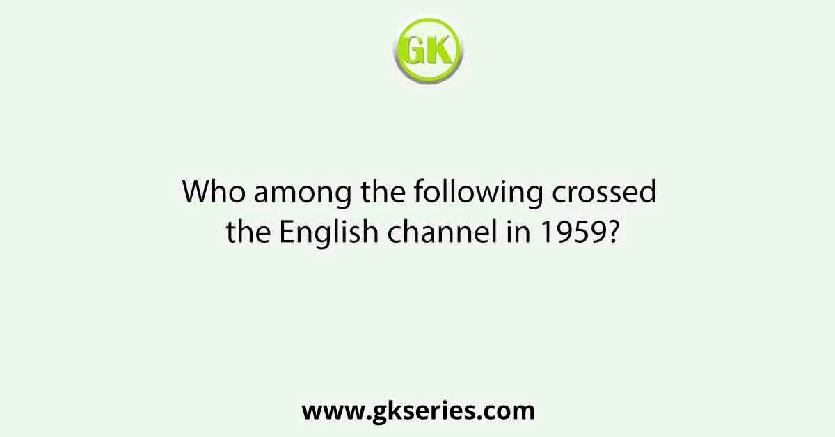 Who among the following crossed the English channel in 1959?