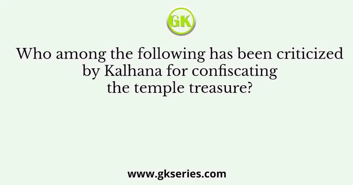 Who among the following has been criticized by Kalhana for confiscating the temple treasure?