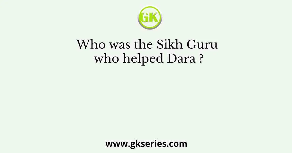 Who was the Sikh Guru who helped Dara ?