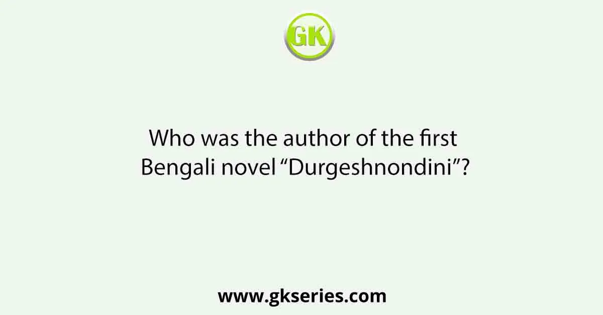 Who was the author of the first Bengali novel “Durgeshnondini”?