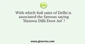 With which Sufi saint of Delhi is associated the famous saying ‘Hanooz Dilli Door Ast’ ?