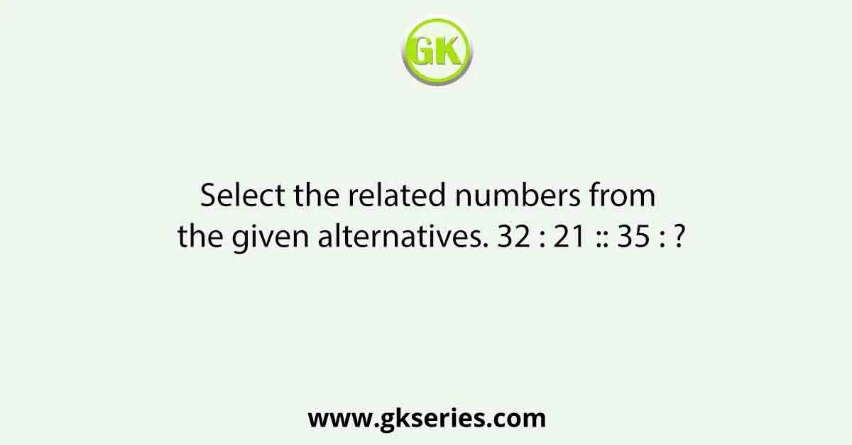 Select the related numbers from the given alternatives. 32 : 21 :: 35 : ?