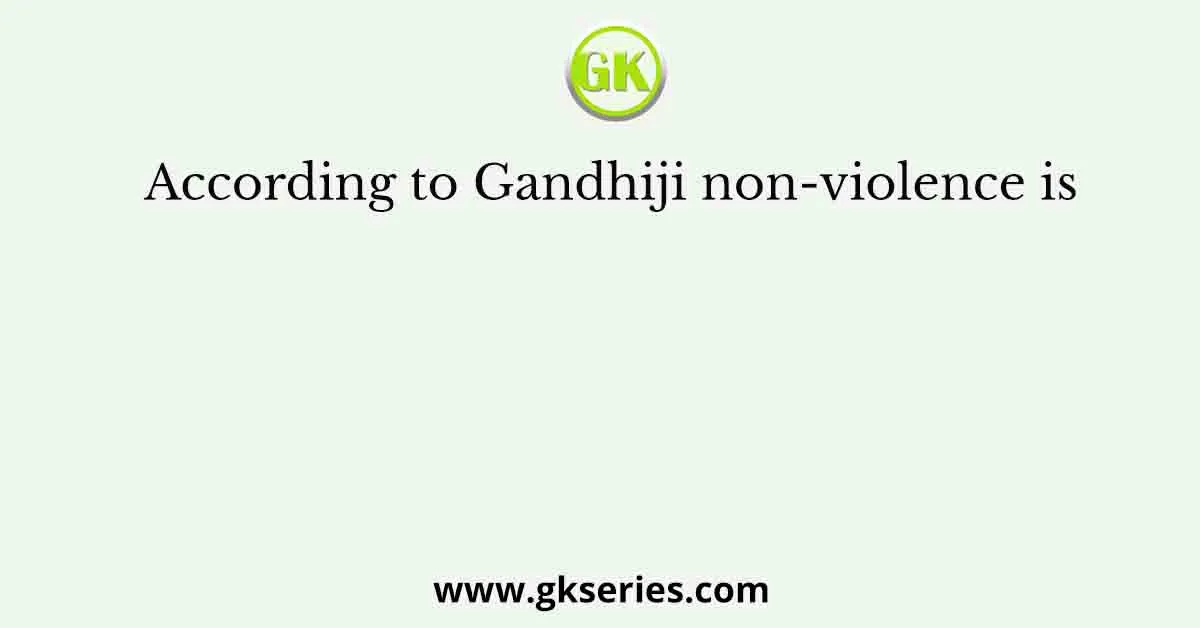 According to Gandhiji non-violence is