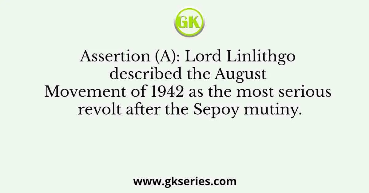 Assertion (A): Lord Linlithgo described the August Movement of 1942 as the most serious revolt after the Sepoy mutiny.