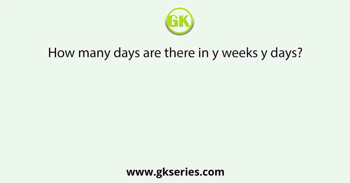 How many days are there in y weeks y days?