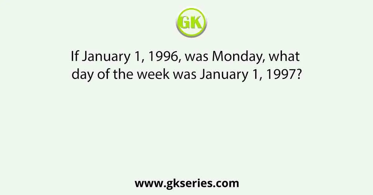 If January 1, 1996, was Monday, what day of the week was January 1, 1997?