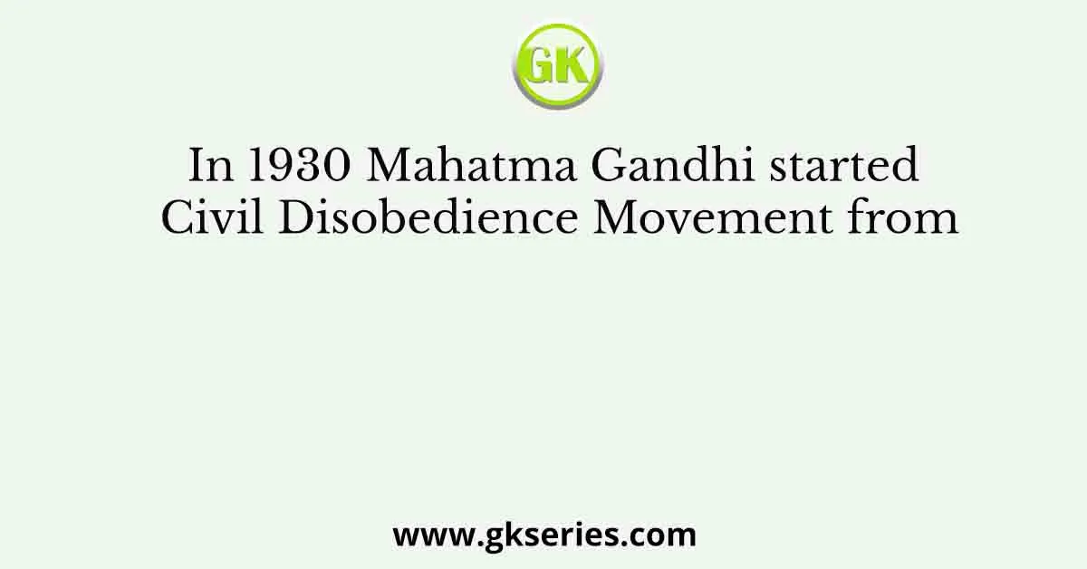 In 1930 Mahatma Gandhi started Civil Disobedience Movement from
