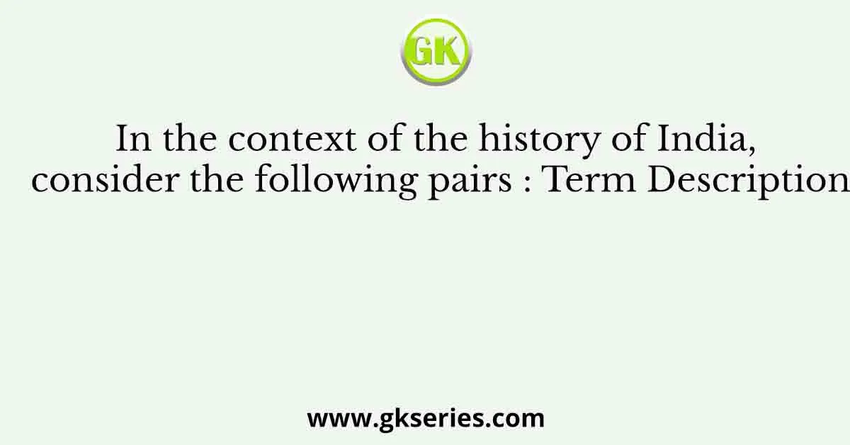 In the context of the history of India, consider the following pairs : Term Description