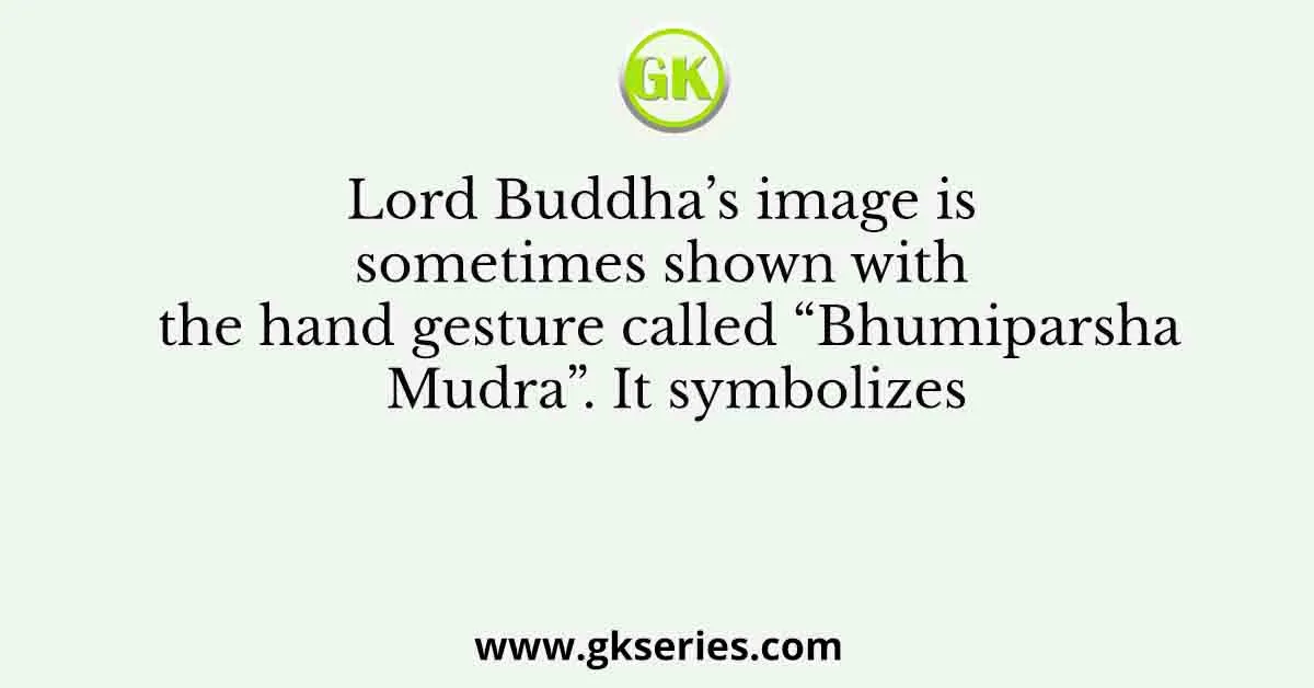 Lord Buddha’s image is sometimes shown with the hand gesture called “Bhumiparsha Mudra”. It symbolizes