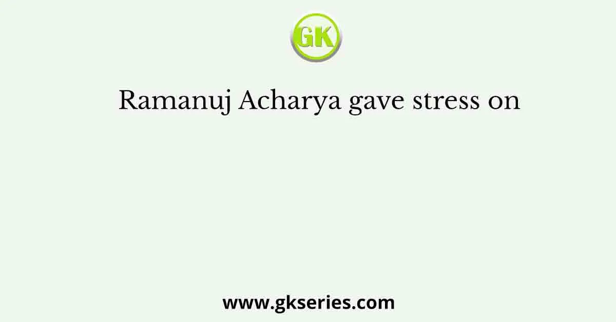 Ramanuj Acharya gave stress on
