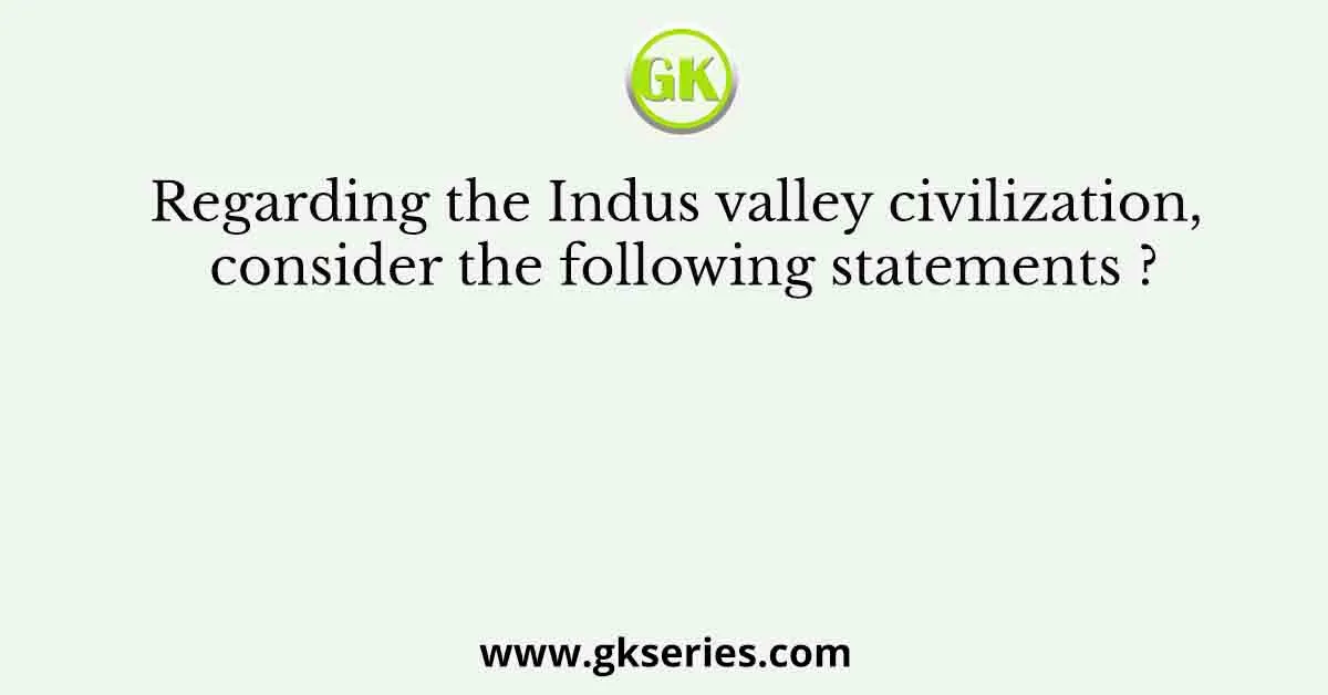 Regarding the Indus valley civilization, consider the following statements ?