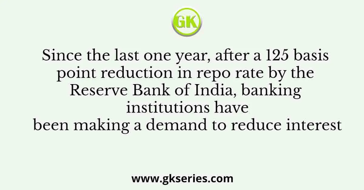 Since the last one year, after a 125 basis point reduction in repo rate by the Reserve Bank of India, banking institutions have been making a demand to reduce interest