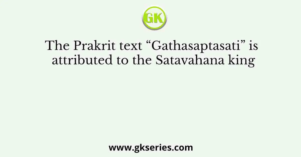 The Prakrit text “Gathasaptasati” is attributed to the Satavahana king