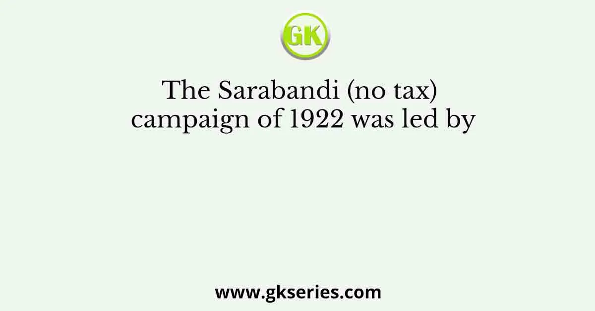 The Sarabandi (no tax) campaign of 1922 was led by