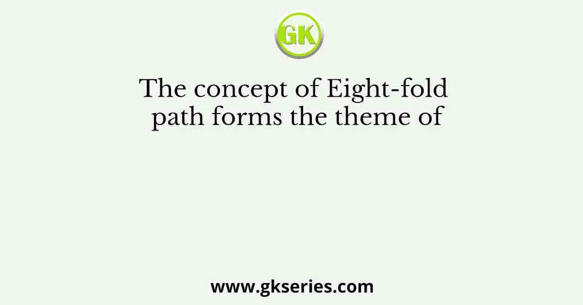 The concept of Eight-fold path forms the theme of