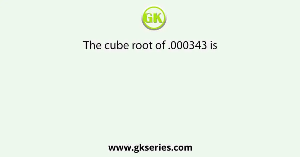 The cube root of .000343 is