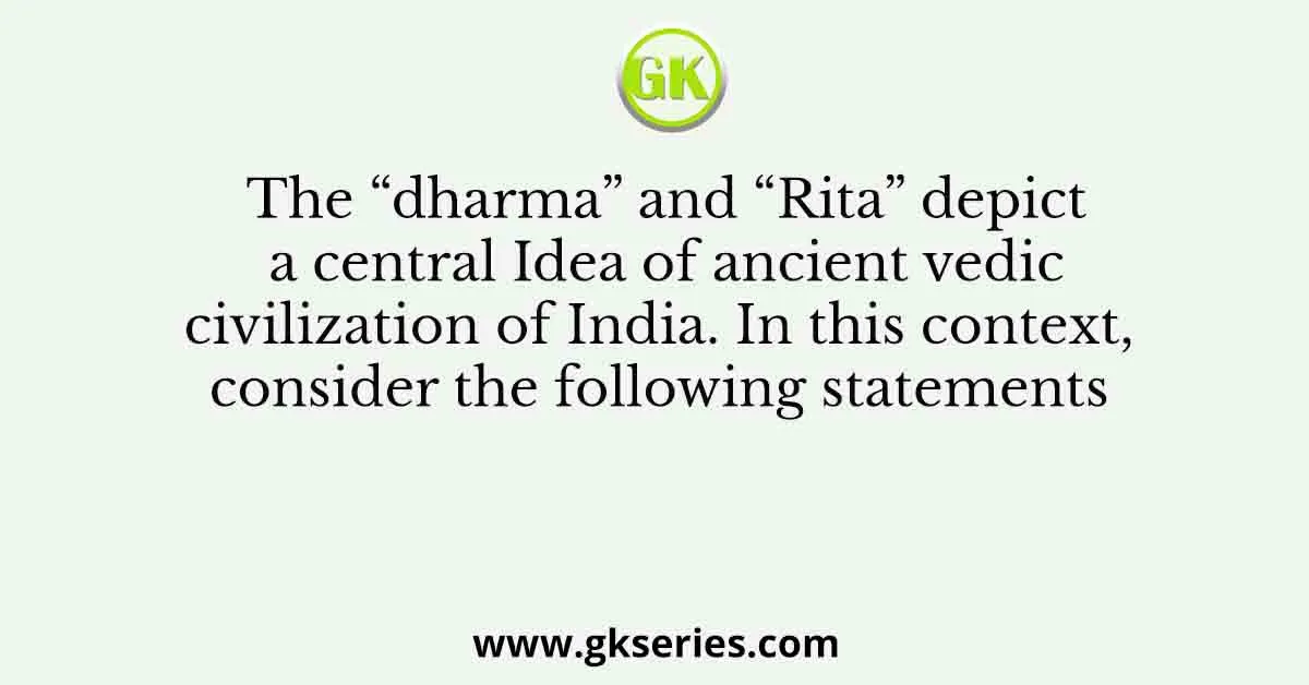 The “dharma” and “Rita” depict a central Idea of ancient vedic civilization of India. In this context, consider the following statements