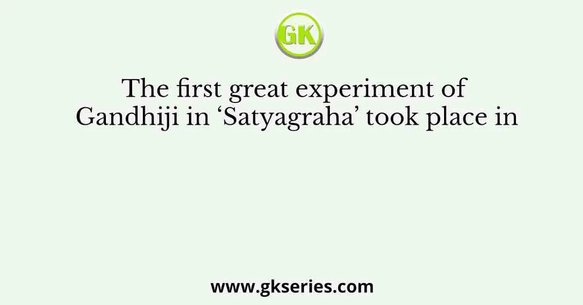 The first great experiment of Gandhiji in ‘Satyagraha’ took place in