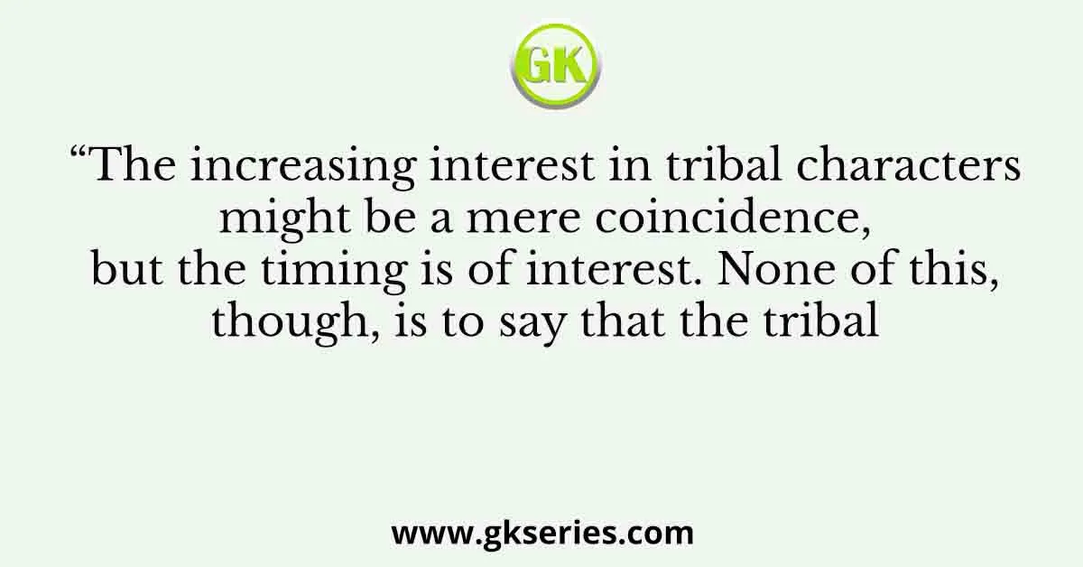 “The increasing interest in tribal characters might be a mere coincidence, but the timing is of interest. None of this, though, is to say that the tribal