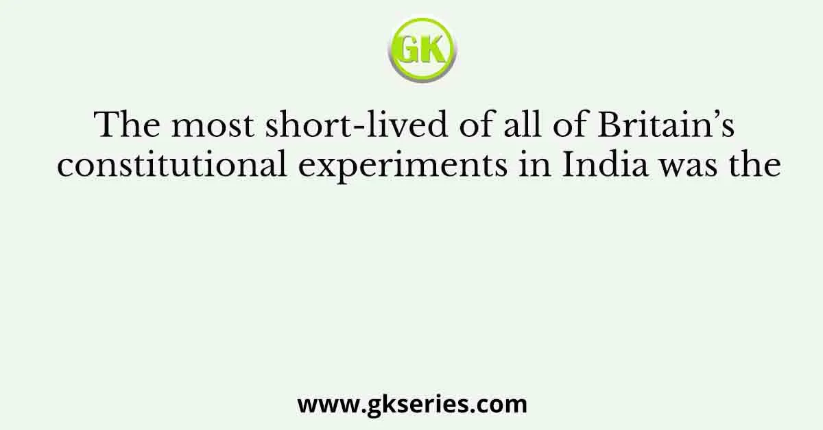 The most short-lived of all of Britain’s constitutional experiments in India was the