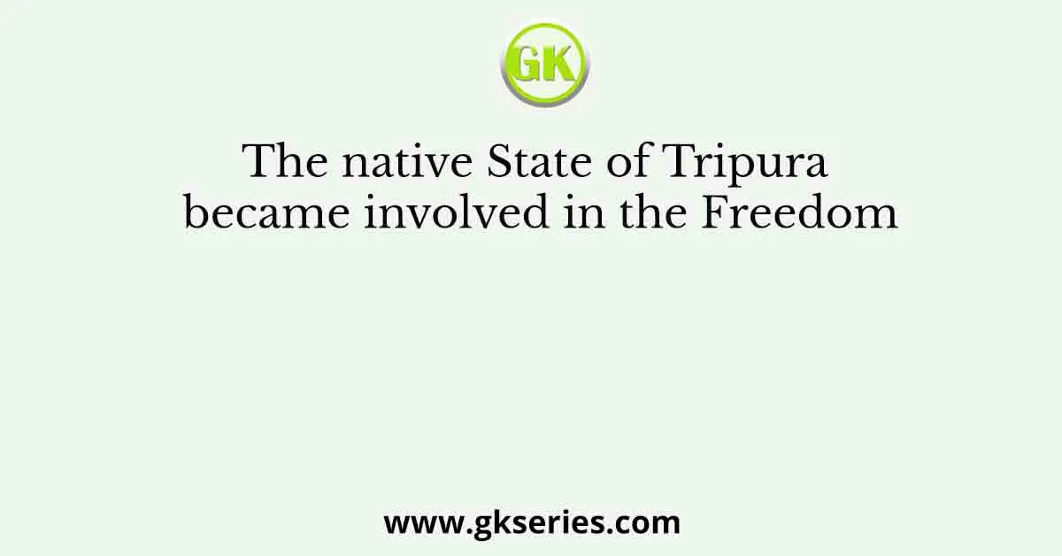 The native State of Tripura became involved in the Freedom