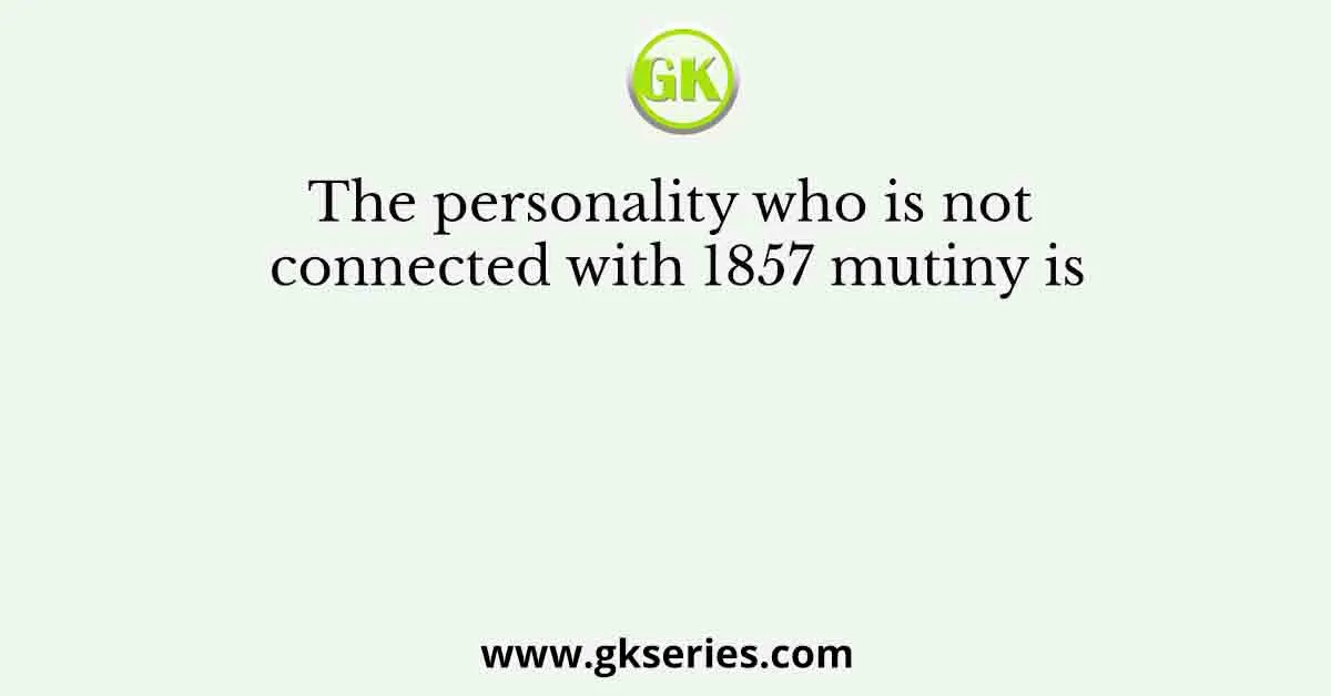 The personality who is not connected with 1857 mutiny is