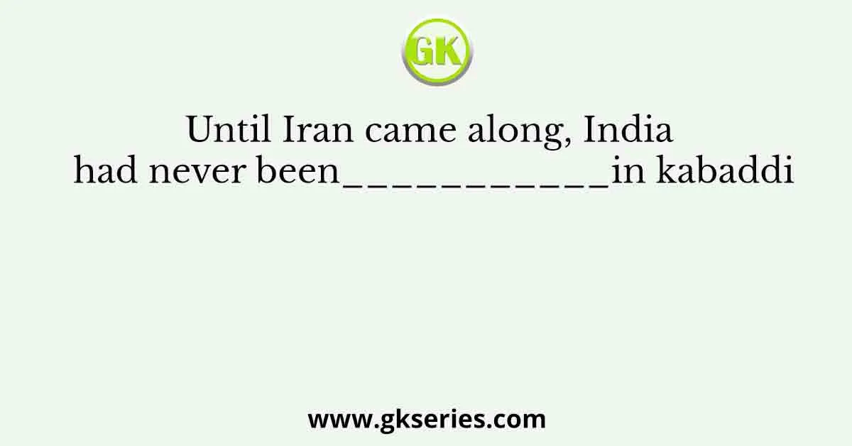 Until Iran came along, India had never been___________in kabaddi
