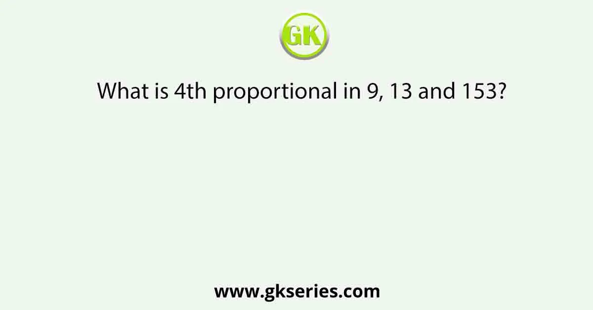 What is 4th proportional in 9, 13 and 153?