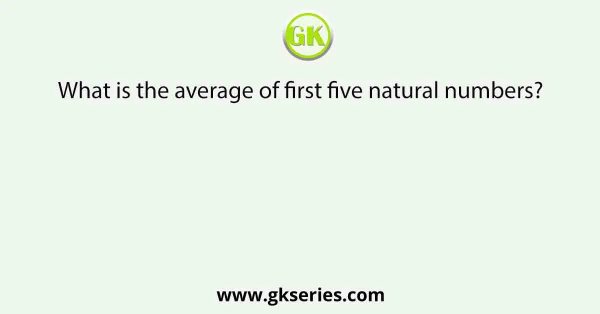 What is the average of first five natural numbers?