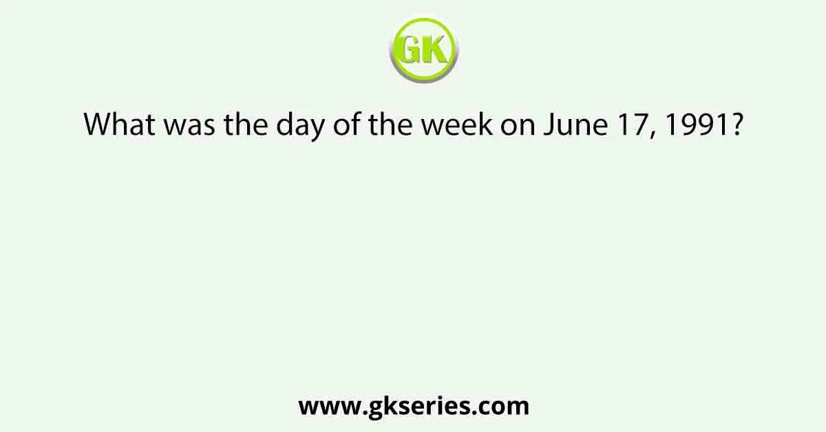 What was the day of the week on June 17, 1991?