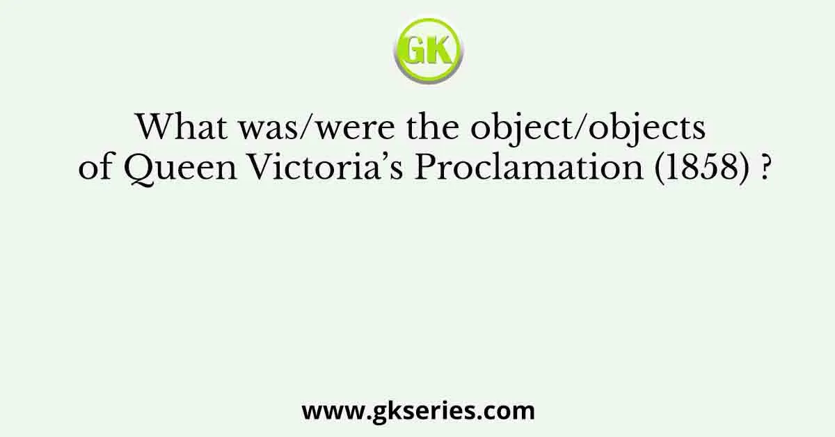 What was/were the object/objects of Queen Victoria’s Proclamation (1858) ?