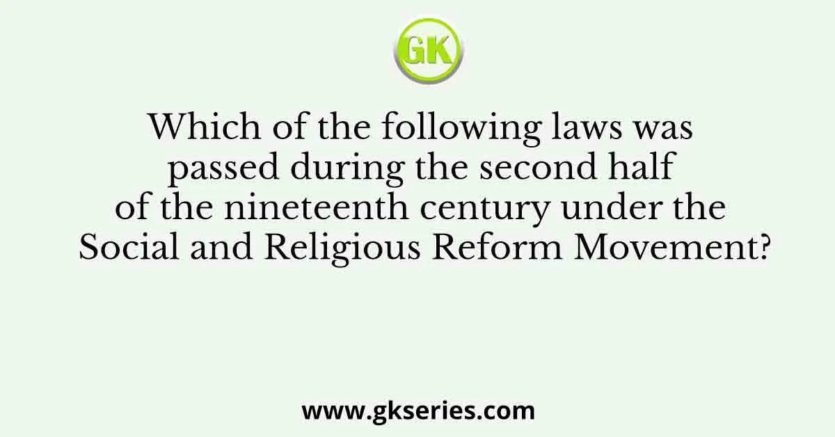 Which of the following laws was passed during the second half of the nineteenth century under the Social and Religious Reform Movement?