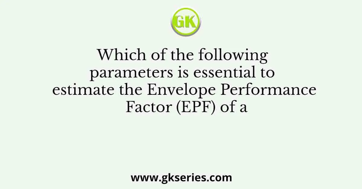 Which of the following parameters is essential to estimate the Envelope Performance Factor (EPF) of a