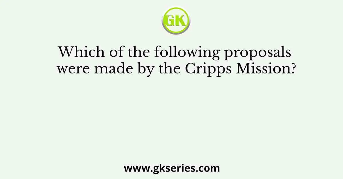 Which of the following proposals were made by the Cripps Mission?