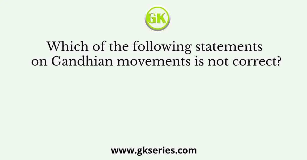 Which of the following statements on Gandhian movements is not correct?