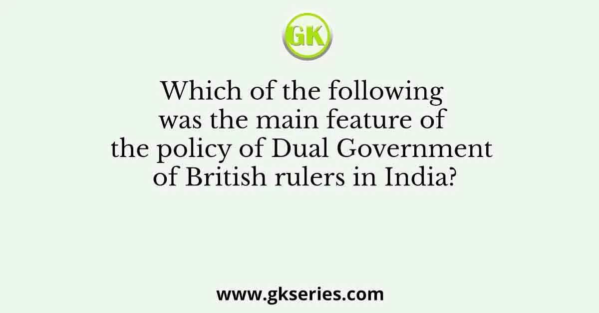 Which of the following was the main feature of the policy of Dual Government of British rulers in India?