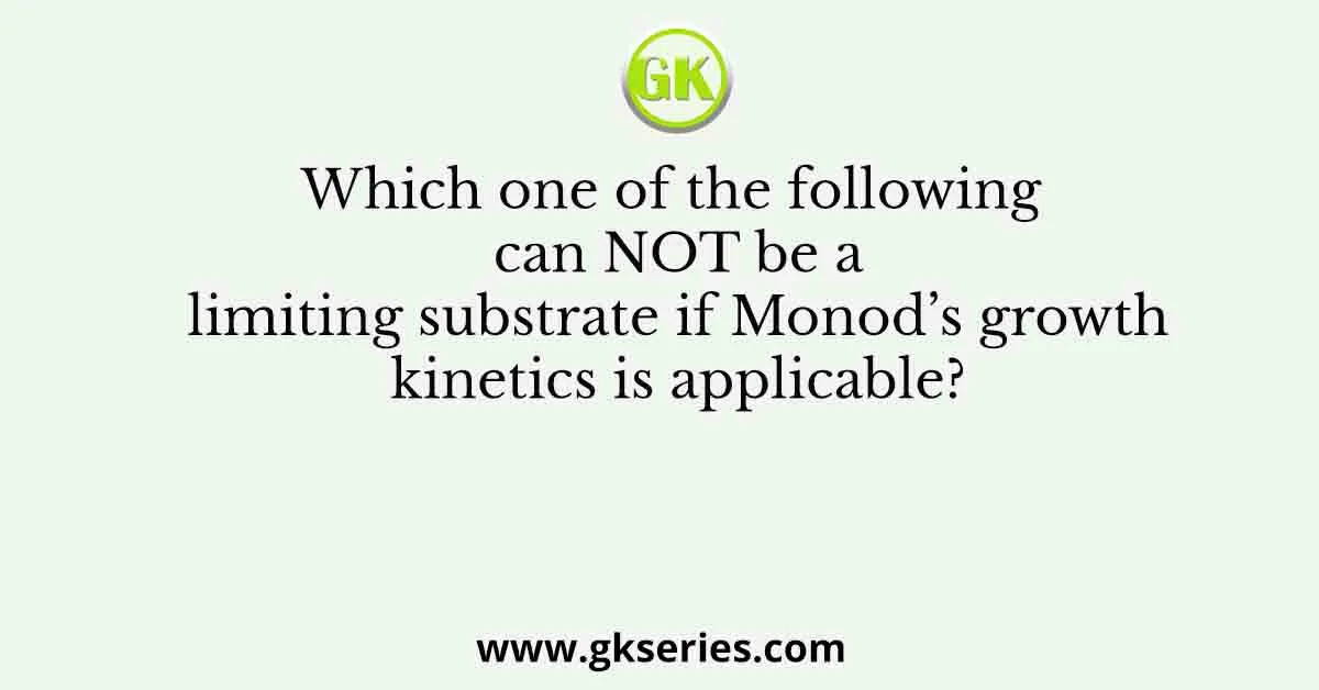 Which one of the following can NOT be a limiting substrate if Monod’s growth kinetics is applicable?