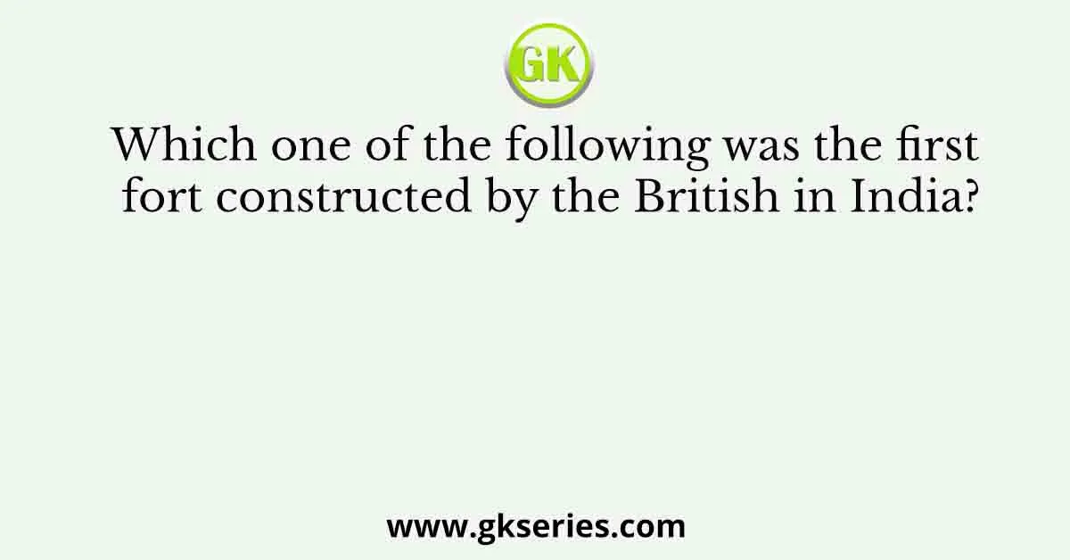 Which one of the following was the first fort constructed by the British in India?