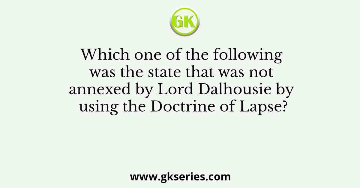 Which one of the following was the state that was not annexed by Lord Dalhousie by using the Doctrine of Lapse?