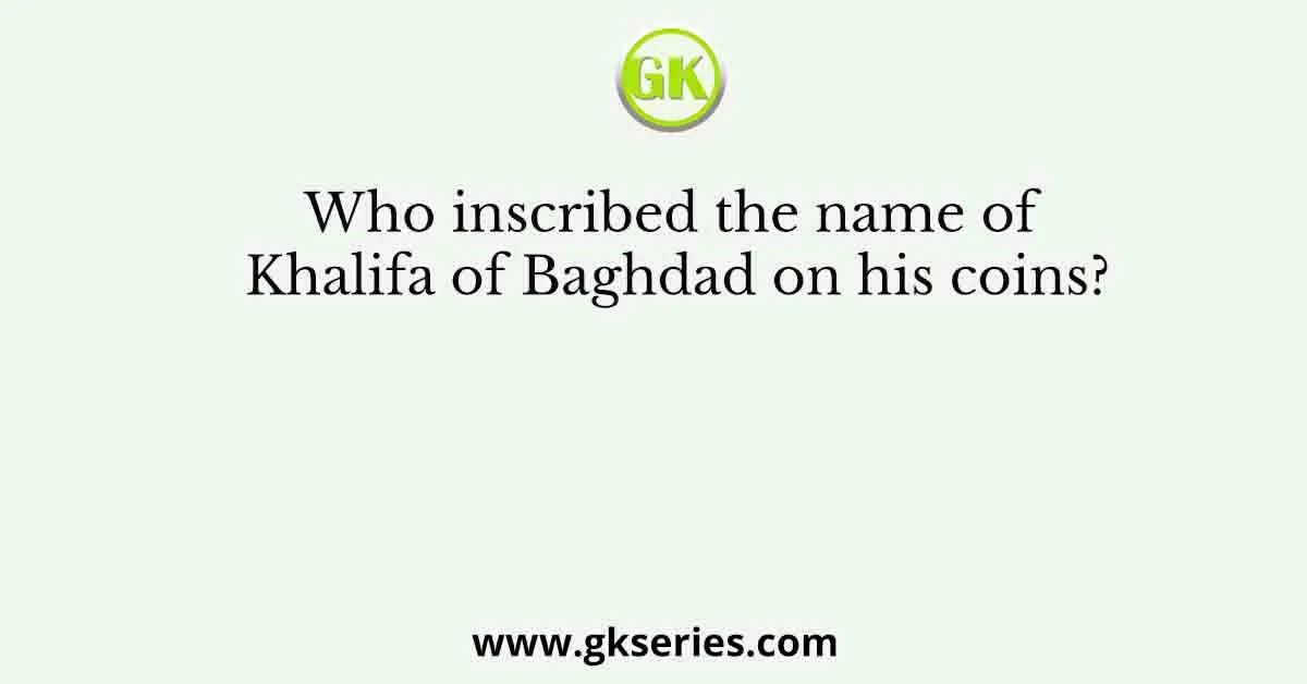 Who inscribed the name of Khalifa of Baghdad on his coins?